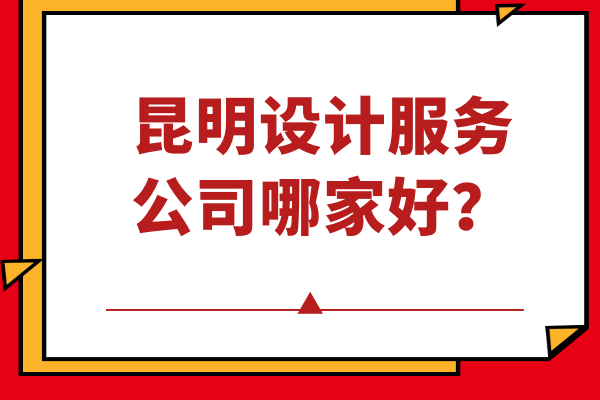 昆明設(shè)計(jì)服務(wù)公司哪家好？