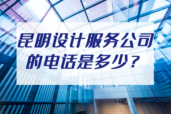 昆明設(shè)計(jì)服務(wù)公司的電話是多少？